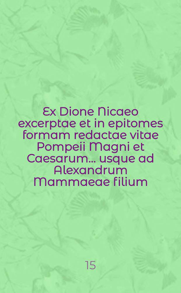 Ex Dione Nicaeo excerptae et in epitomes formam redactae vitae Pompeii Magni et Caesarum ... usque ad Alexandrum Mammaeae filium