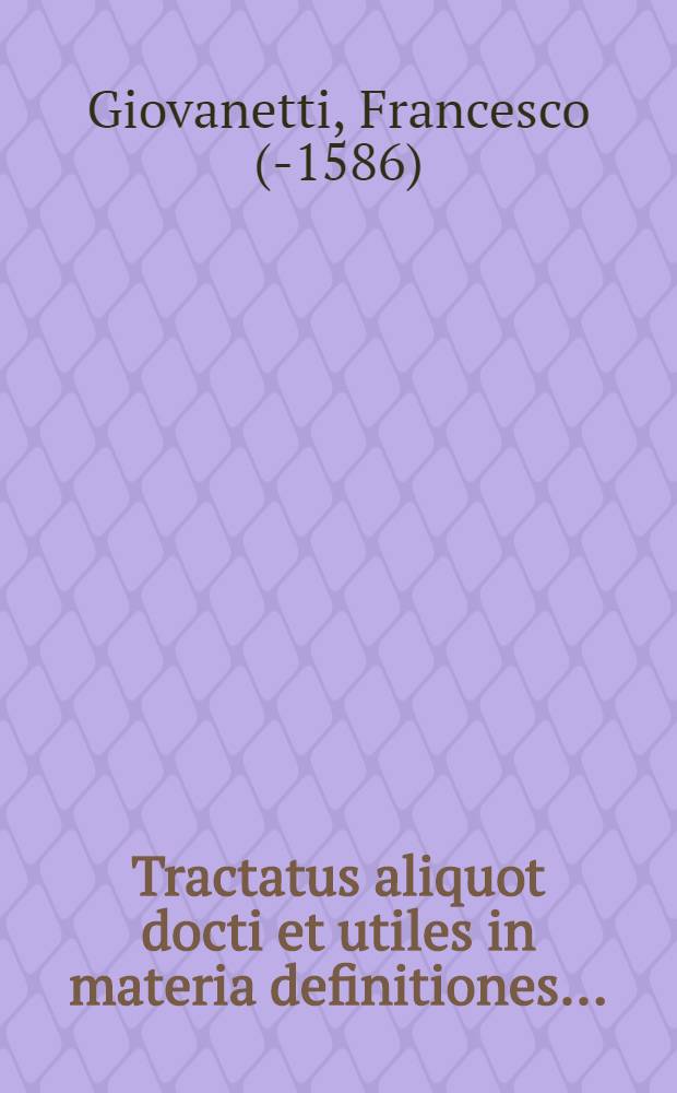 Tractatus aliquot docti et utiles in materia definitiones ...