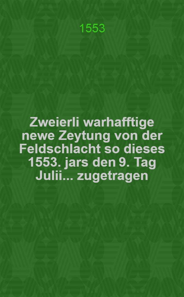 Zweierli warhafftige newe Zeytung von der Feldschlacht so dieses 1553. jars den 9. Tag Julii ... zugetragen