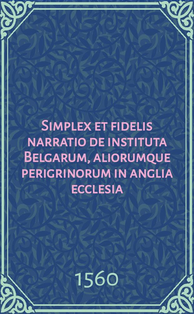 Simplex et fidelis narratio de instituta Belgarum, aliorumque perigrinorum in anglia ecclesia