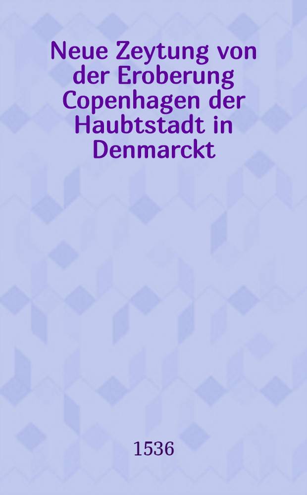 Neue Zeytung von der Eroberung Copenhagen der Haubtstadt in Denmarckt
