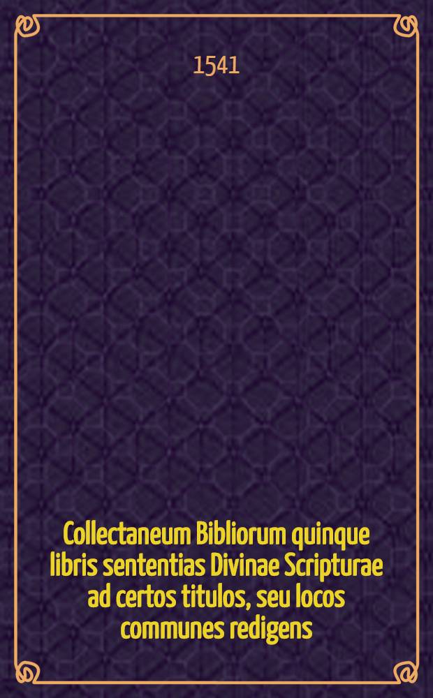 Collectaneum Bibliorum quinque libris sententias Divinae Scripturae ad certos titulos, seu locos communes redigens