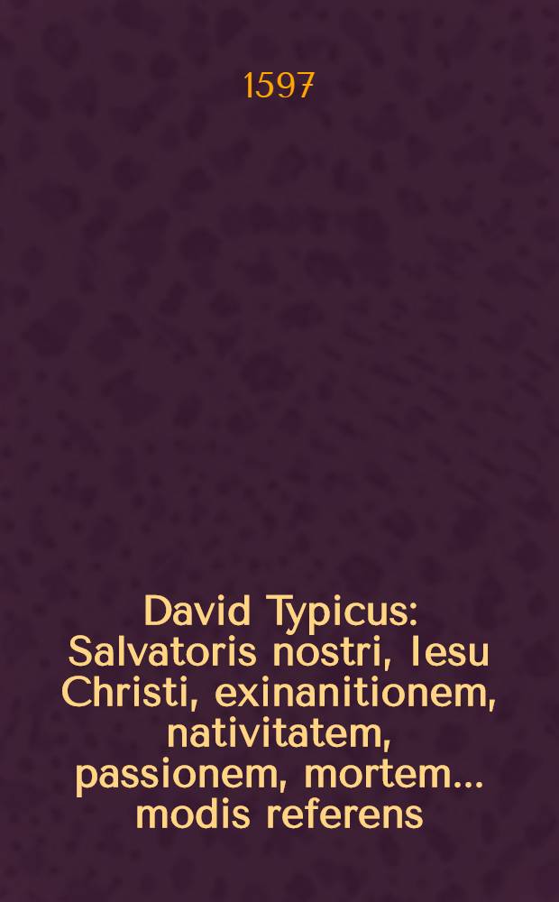 David Typicus: Salvatoris nostri, Iesu Christi, exinanitionem, nativitatem, passionem, mortem ...modis referens