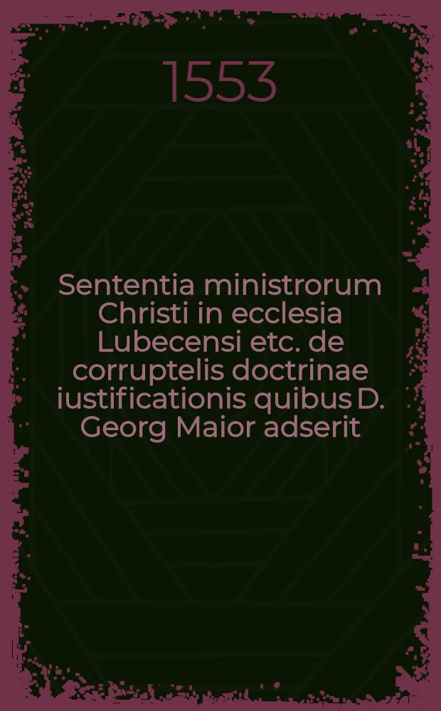 Sententia ministrorum Christi in ecclesia Lubecensi etc. de corruptelis doctrinae iustificationis quibus D. Georg Maior adserit