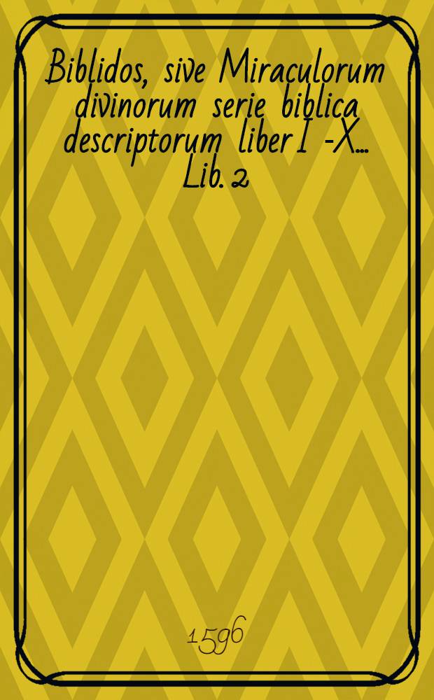 Biblidos, sive Miraculorum divinorum serie biblica descriptorum liber I [-X] ... Lib. 2 : Geneseos vicesimum primum sequentia ordine aliquot complectens capita, maioris operis specimen & incrementum
