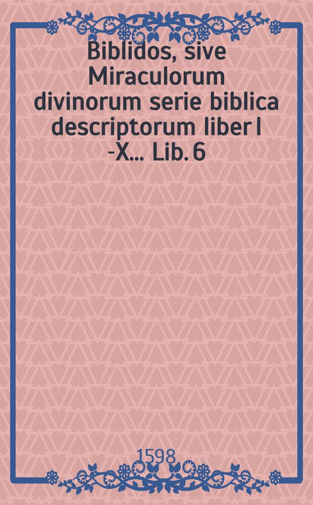 Biblidos, sive Miraculorum divinorum serie biblica descriptorum liber I [-X] ... Lib. 6 : Inde &agrave; tricesimo secundo Exodi, ad vicesimum Levitici caput, gesta mandataque continens