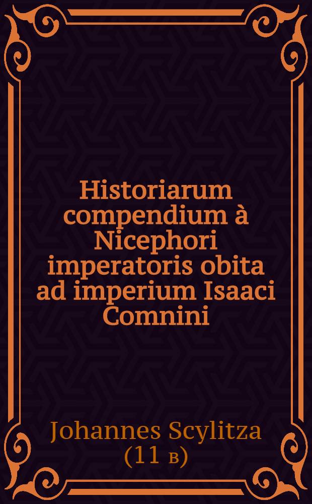 Historiarum compendium à Nicephori imperatoris obita ad imperium Isaaci Comnini