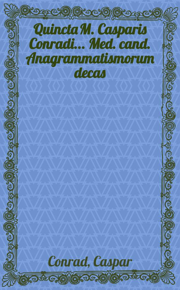 Quincta M. Casparis Conradi ... Med. cand. Anagrammatismorum decas