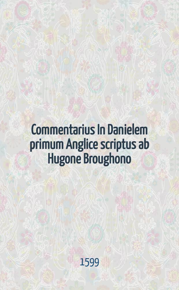 Commentarius In Danielem primum Anglice scriptus ab Hugone Broughono