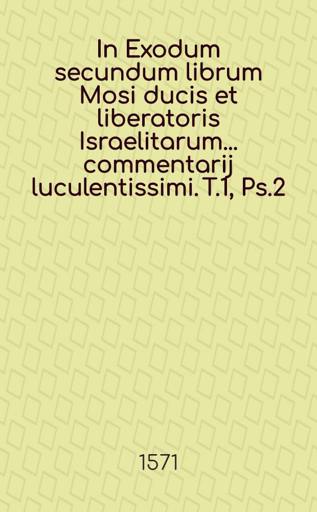 In Exodum secundum librum Mosi ducis et liberatoris Israelitarum ... commentarij luculentissimi. T.1, Ps.2