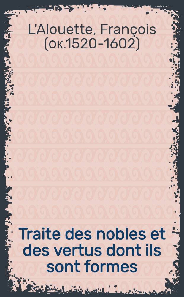 Traite des nobles et des vertus dont ils sont formes: leur charge, vocation, rang & degr&eacute;
