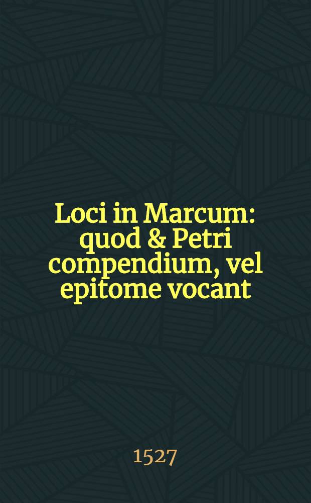 Loci in Marcum : quod & Petri compendium, vel epitome vocant