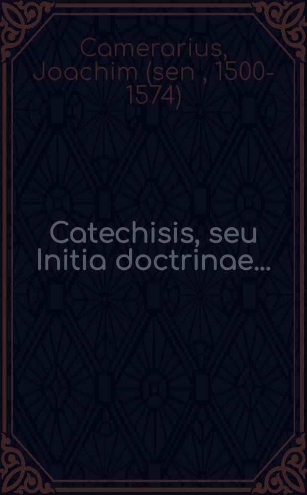 Catechisis, seu Initia doctrinae ...