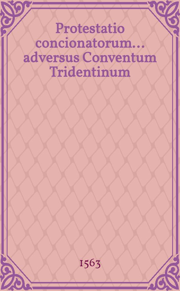 Protestatio concionatorum ... adversus Conventum Tridentinum