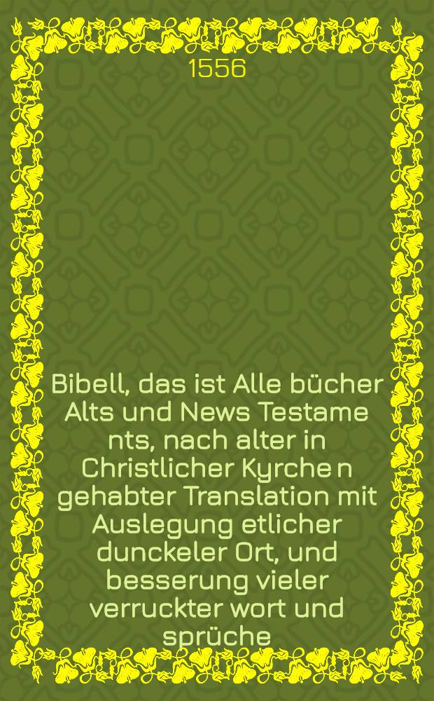 Bibell, das ist Alle b&uuml;cher Alts und News Testame[n]ts, nach alter in Christlicher Kyrche[n] gehabter Translation mit Auslegung etlicher dunckeler Ort, und besserung vieler verruckter wort und spr&uuml;che. [T.2] : Das New Testament