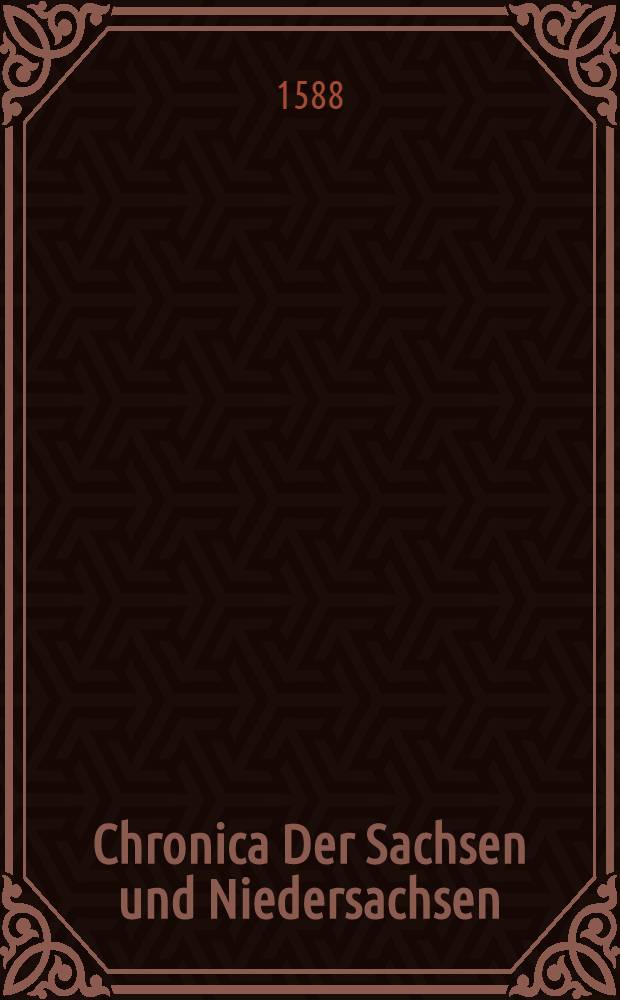 Chronica Der Sachsen und Niedersachsen : In welchen fleissig beschrieben wird, was sich von anbeginn der Welt... in Deudtshlandt, Sachsen, Franckreich, Schwaben, Francken... Lifflandt... zugetragen : Dergleichen im Druck zuvor niemals ausgangen