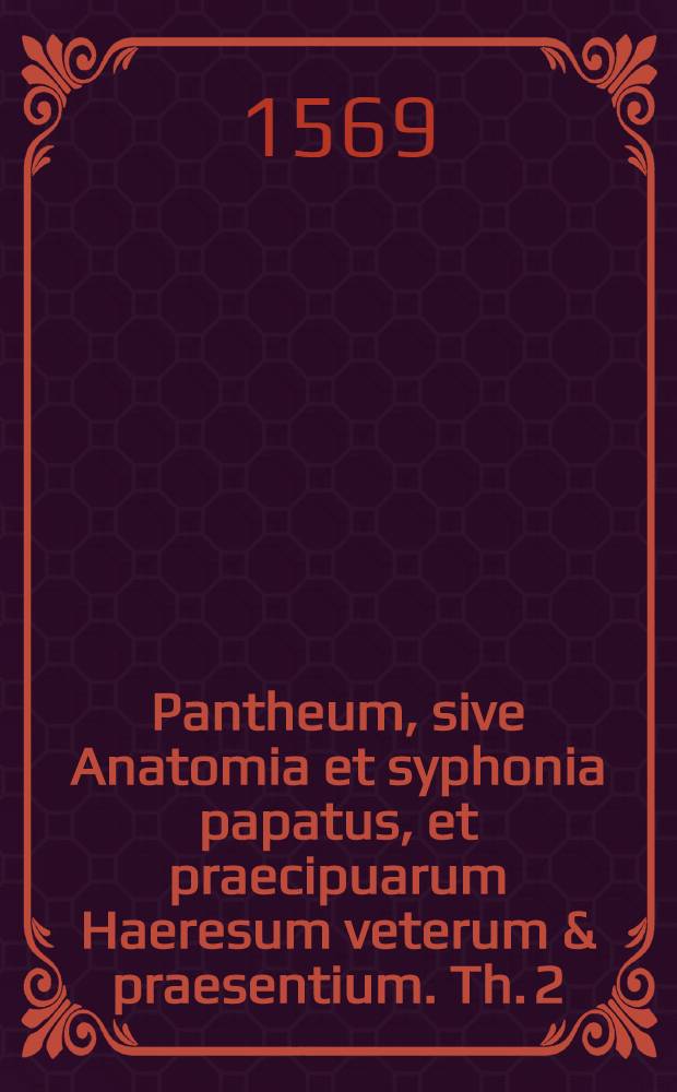Pantheum, sive Anatomia et syphonia papatus, et praecipuarum Haeresum veterum & praesentium. Th. 2 : Wie sich ein Christ des halben Christlich verhalten und Verwaren sol ...
