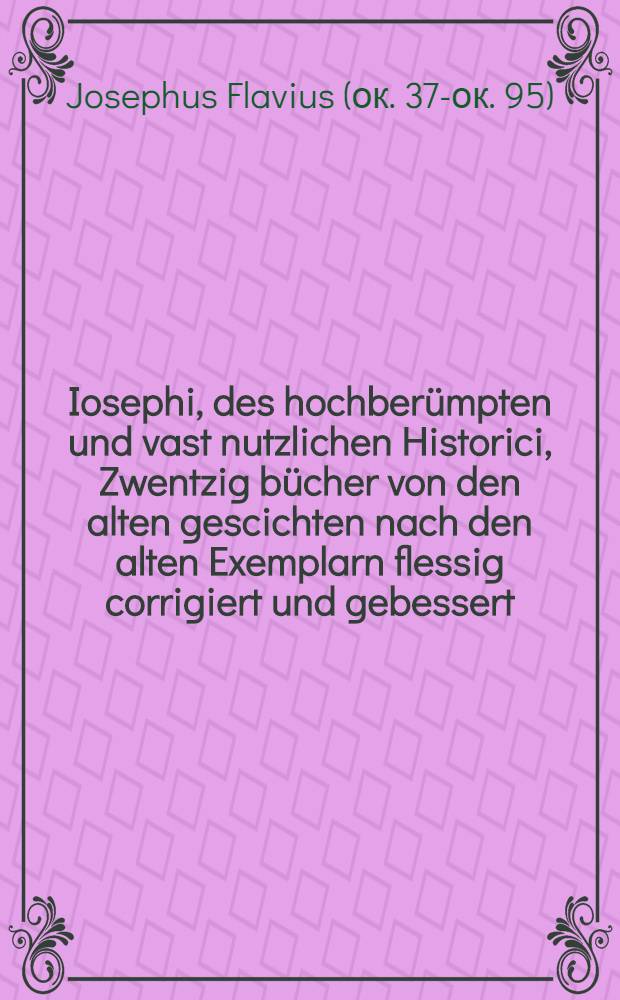 Iosephi, des hochberümpten und vast nutzlichen Historici, Zwentzig bücher von den alten gescichten nach den alten Exemplarn flessig corrigiert und gebessert ...