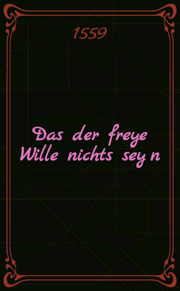 Das der freye Wille nichts sey[n] : Antwort, D. Martini Lutheri, an Erasmum Roterodamum