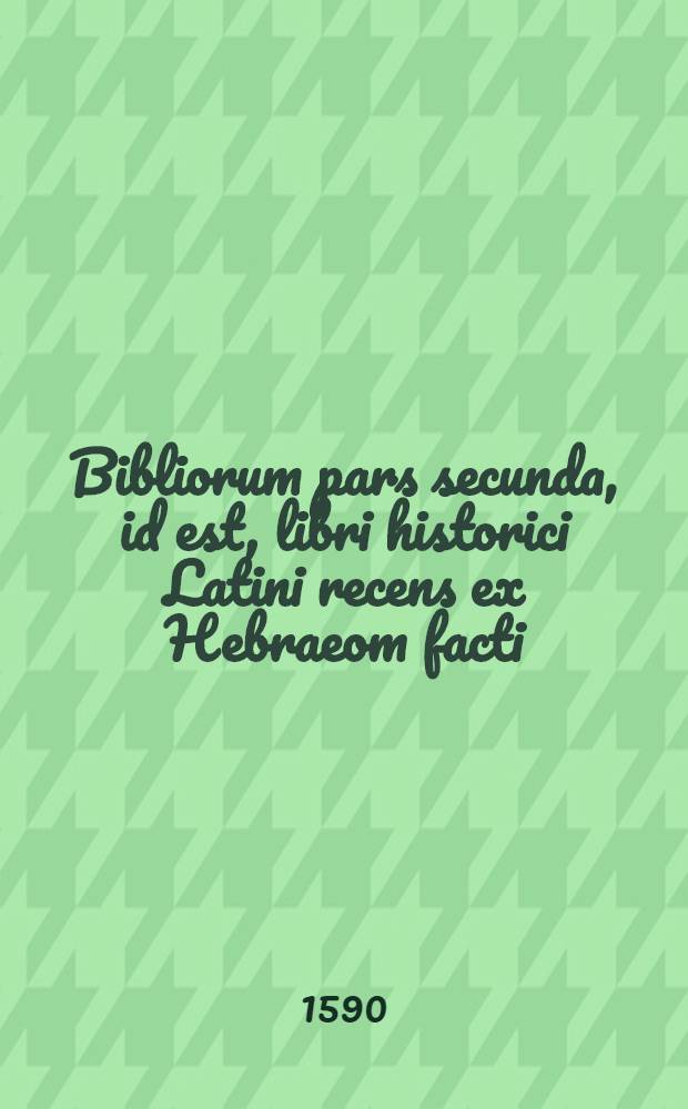 Bibliorum pars secunda, id est, libri historici Latini recens ex Hebraeom facti
