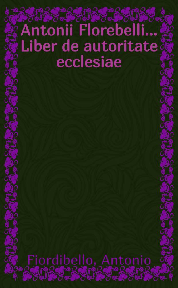Antonii Florebelli ... Liber de autoritate ecclesiae