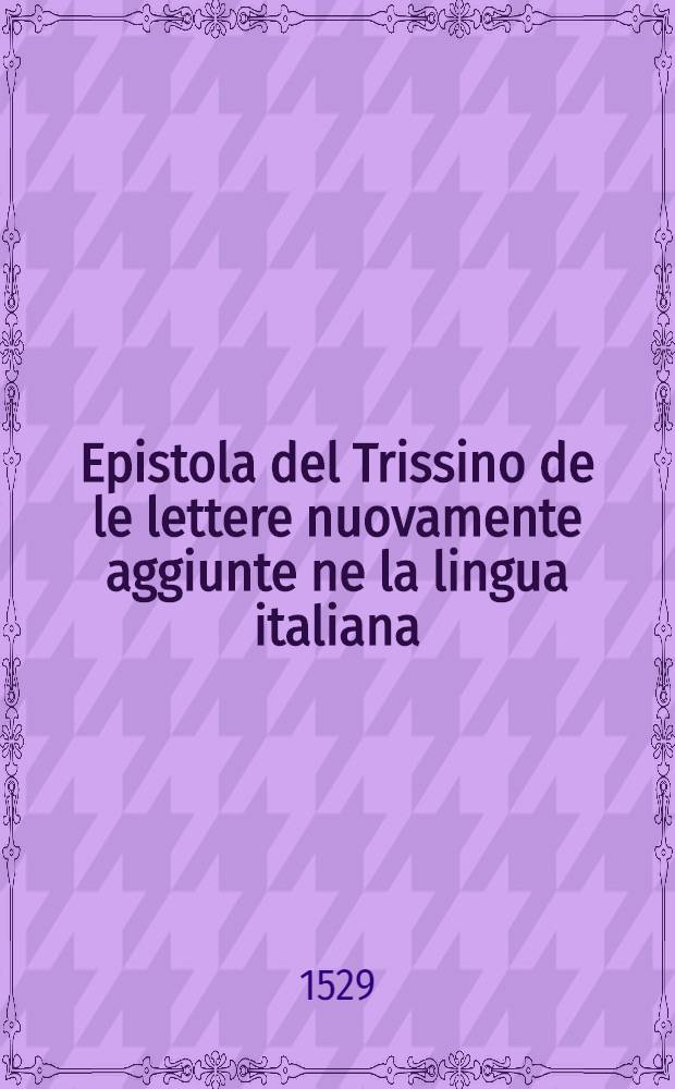 Epistola del Trissino de le lettere nuovamente aggiunte ne la lingua italiana