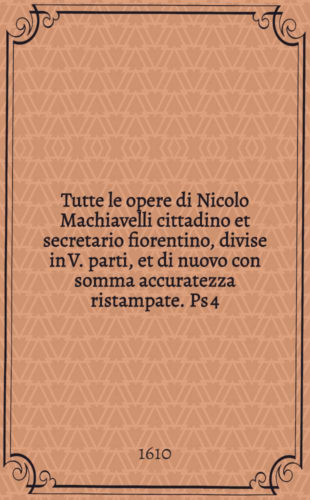 Tutte le opere di Nicolo Machiavelli cittadino et secretario fiorentino, divise in V. parti, et di nuovo con somma accuratezza ristampate. [Ps 4] : I sette libri dell'Arte della guerra ...