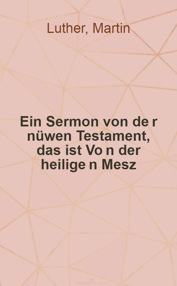 Ein Sermon von de[r] n&uuml;wen Testament, das ist Vo[n] der heilige[n] Mesz