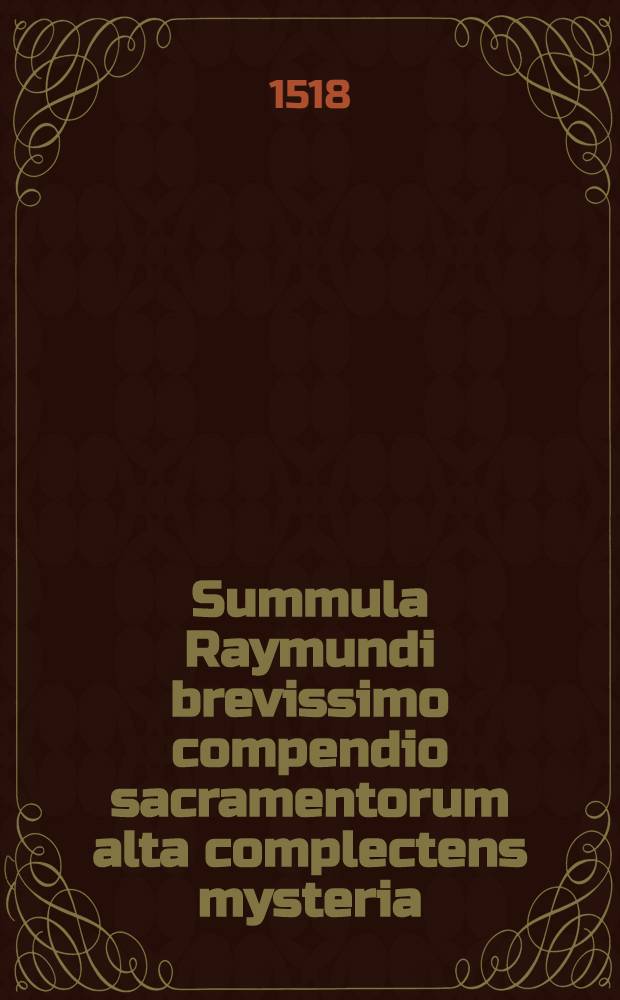 Summula Raymundi brevissimo compendio sacramentorum alta complectens mysteria