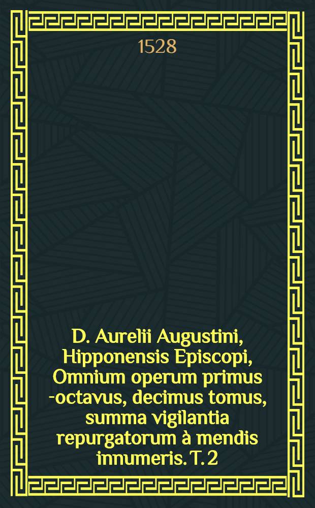 D. Aurelii Augustini, Hipponensis Episcopi, Omnium operum primus[-octavus, decimus] tomus, summa vigilantia repurgatorum &agrave; mendis innumeris. T. 2 : Complectens illus epistolas