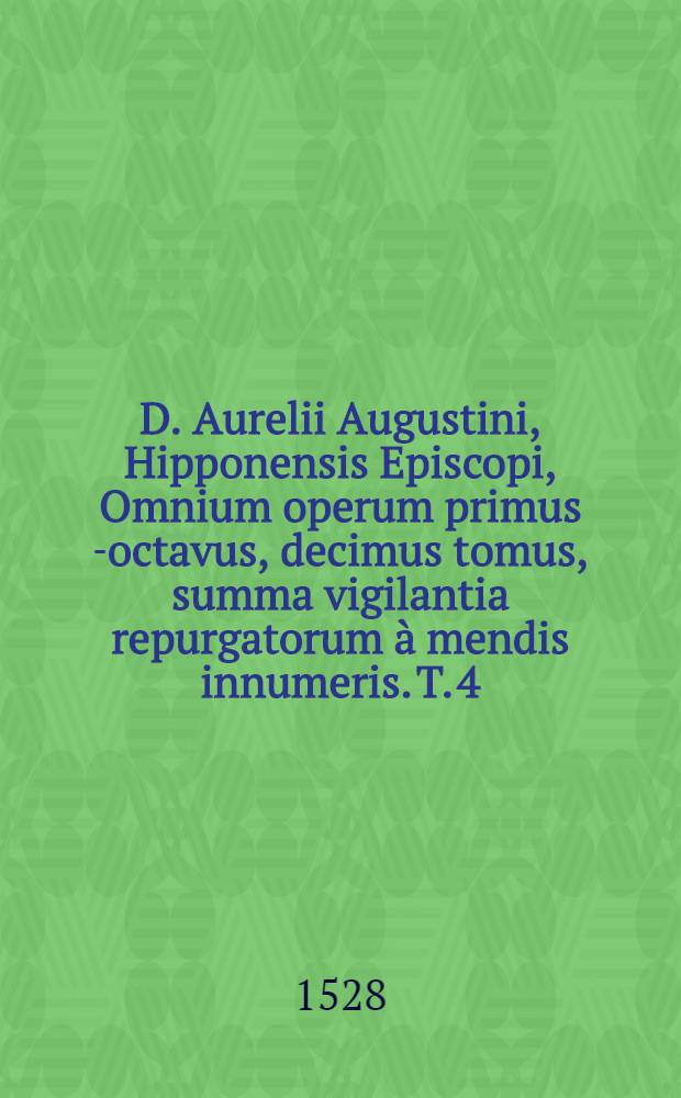 D. Aurelii Augustini, Hipponensis Episcopi, Omnium operum primus[-octavus, decimus] tomus, summa vigilantia repurgatorum à mendis innumeris. T. 4 : Complectens reliqua Tōn didaktikōn