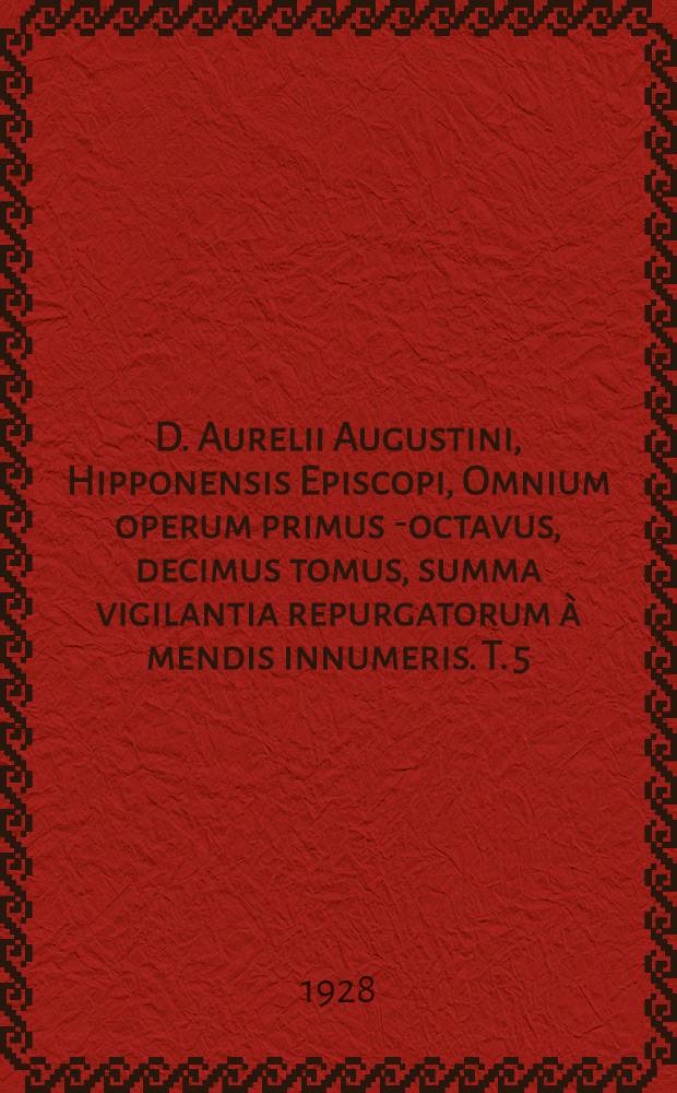 D. Aurelii Augustini, Hipponensis Episcopi, Omnium operum primus[-octavus, decimus] tomus, summa vigilantia repurgatorum à mendis innumeris. T. 5 : Complectens XXII. libros De civitate Dei