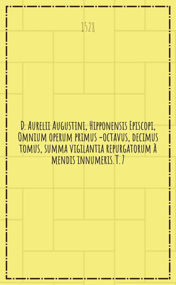 D. Aurelii Augustini, Hipponensis Episcopi, Omnium operum primus[-octavus, decimus] tomus, summa vigilantia repurgatorum &agrave; mendis innumeris. T. 7 : Continens reliquam partem Tōn polemikōn, id est Pugnas adversus haereses Donatistarum & Perlagianorum