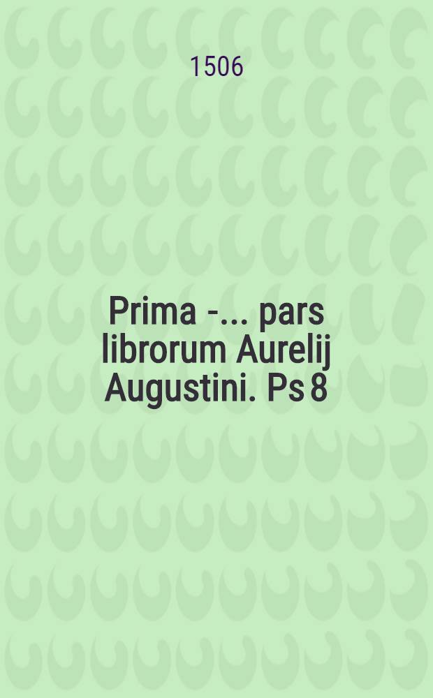 Prima[-...] pars librorum Aurelij Augustini. Ps 8