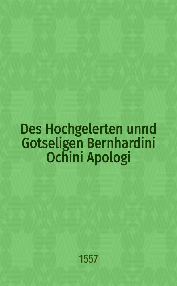 Des Hochgelerten unnd Gotseligen Bernhardini Ochini Apologi : Das Erst -ander Buch