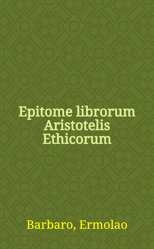 Epitome librorum Aristotelis Ethicorum // ... Ethicorum ... libri decem