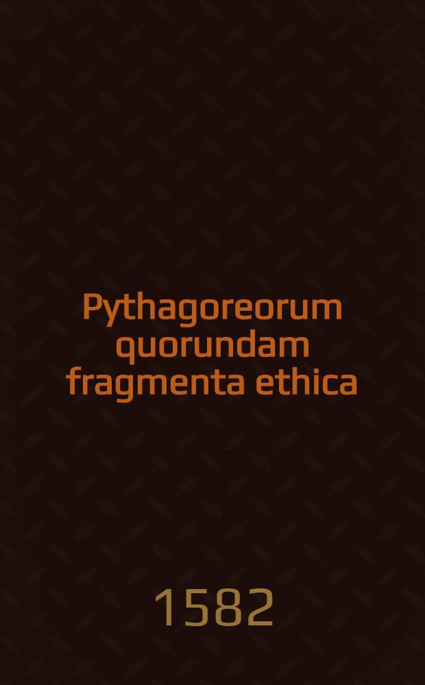 Pythagoreorum quorundam fragmenta ethica // ... Ethicorum ... libri decem
