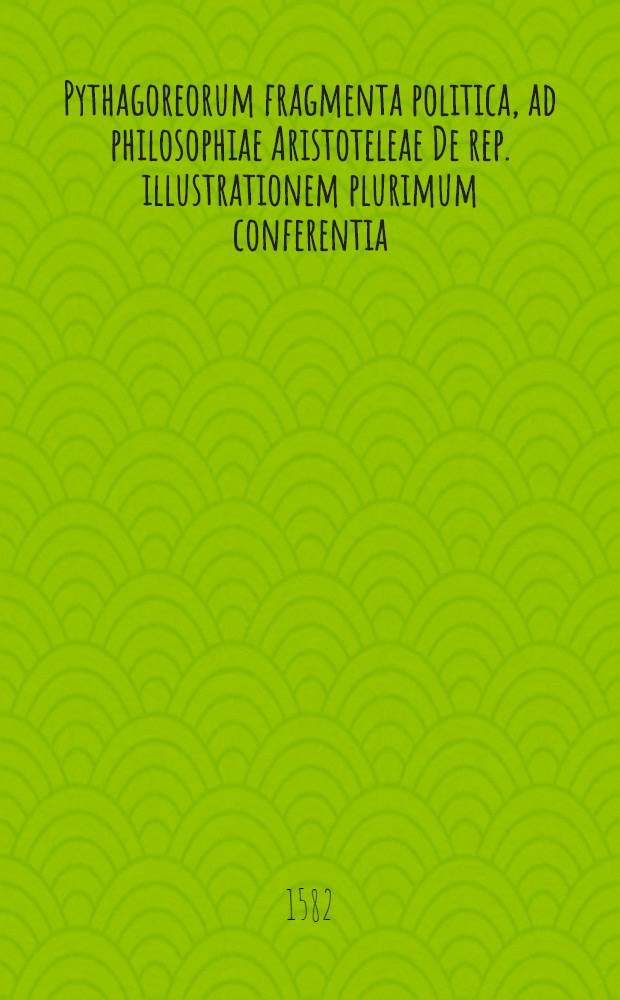 Pythagoreorum fragmenta politica, ad philosophiae Aristoteleae De rep. illustrationem plurimum conferentia // ... Politicorum libri octo