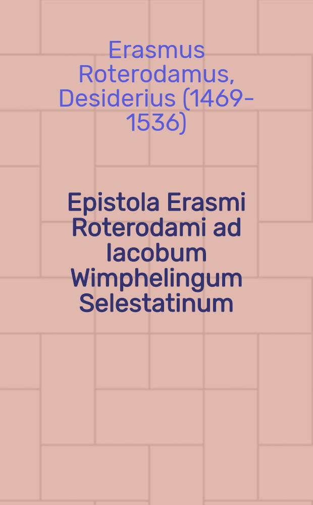 Epistola Erasmi Roterodami ad Iacobum Wimphelingum Selestatinum // ... De dulici copia verboru[m], ac reru[m] commentarij duo