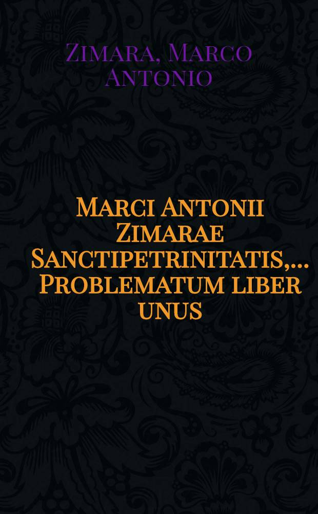 Marci Antonii Zimarae Sanctipetrinitatis, ... Problematum liber unus // Problemata ...
