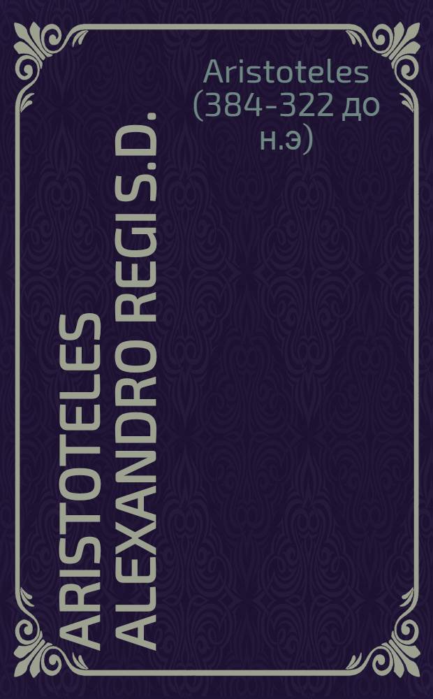 Aristoteles Alexandro Regi S.D. // Rhetoricorum ... libri III