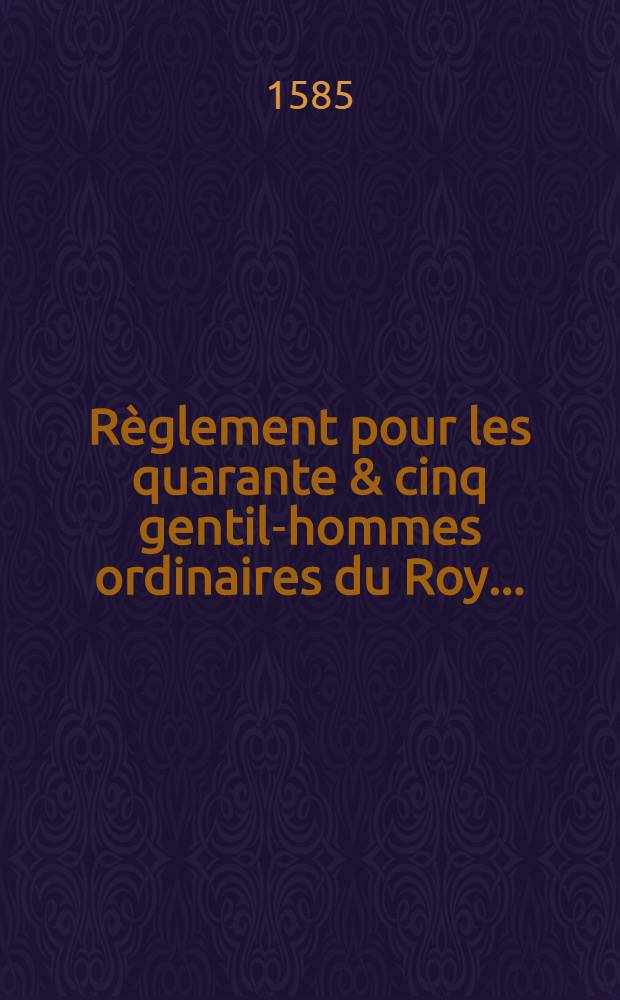 Règlement pour les quarante & cinq gentil-hommes ordinaires du Roy ...
