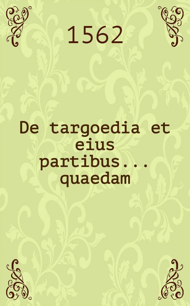 De targoedia et eius partibus ... quaedam // Euripides poeta tragicoru[m] princeps, in Latinum sermonem conversus