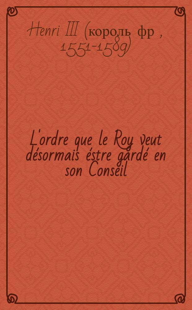 L'ordre que le Roy veut désormais éstre gardé en son Conseil