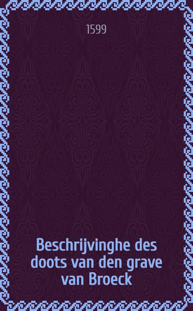 Beschrijvinghe des doots van den grave van Broeck // Het boeck der secreten ...