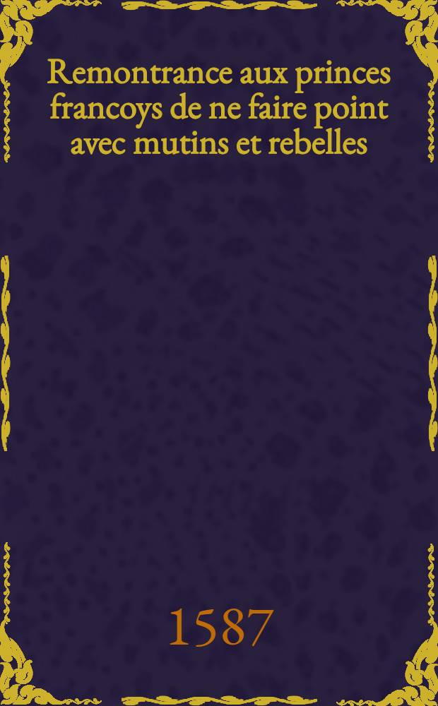 Remontrance aux princes francoys de ne faire point avec mutins et rebelles