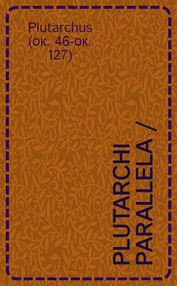 Plutarchi Parallela // ... Vitae excellentium virorum ...