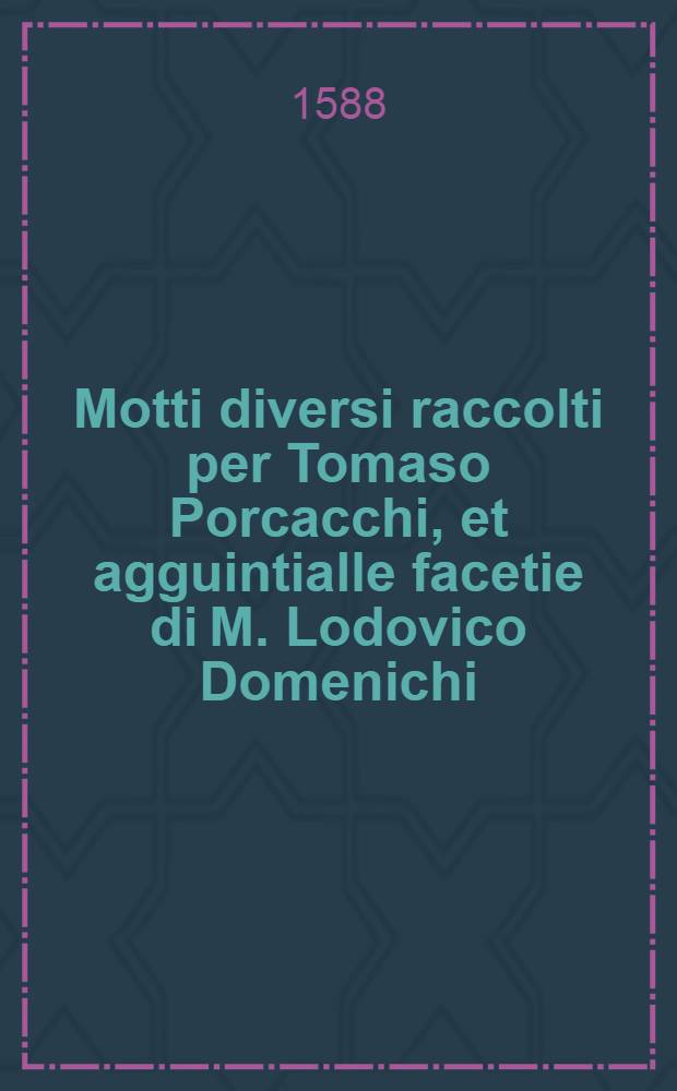 Motti diversi raccolti per Tomaso Porcacchi, et agguintialle facetie di M. Lodovico Domenichi // Facetie ...