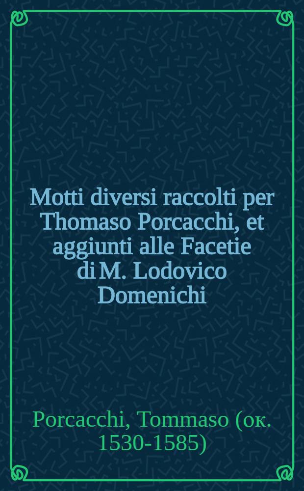 Motti diversi raccolti per Thomaso Porcacchi, et aggiunti alle Facetie di M. Lodovico Domenichi // [Facetie ...]