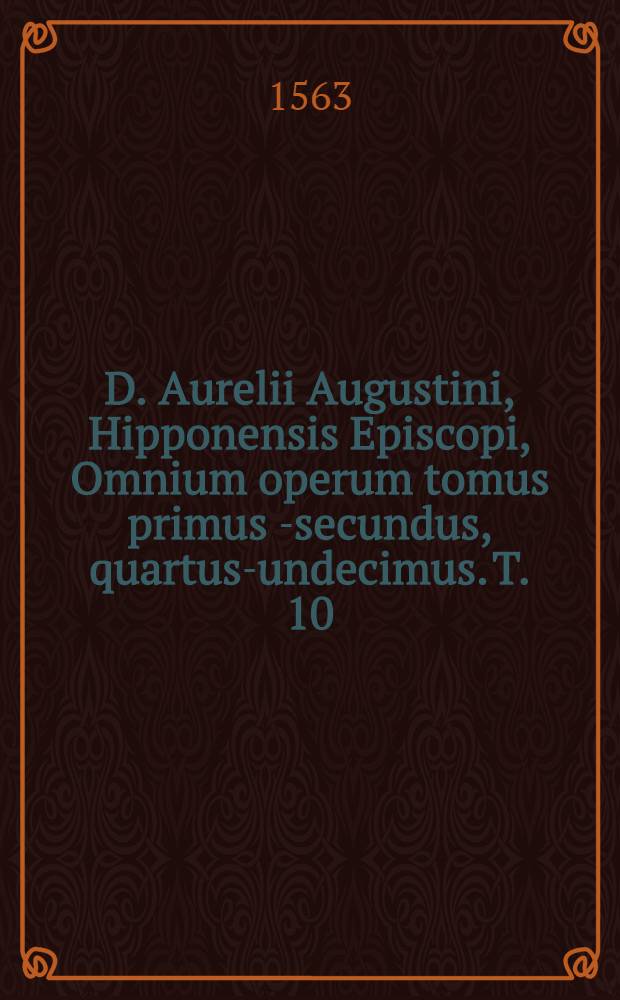 D. Aurelii Augustini, Hipponensis Episcopi, Omnium operum tomus primus [-secundus, quartus-undecimus]. T. 10 : Sermones, quorum seriem & numeru[m] sic habeto: De verba Domini, De verbis Apostoli, Homiliae L., Homiliae de tempore, Homiliae die sanctis, Ad fratris in eremo, Decem & septem sermone, nonnulique alij